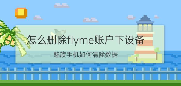 怎么删除flyme账户下设备 魅族手机如何清除数据？